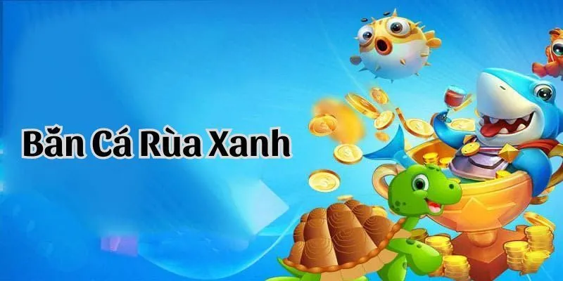 Kinh nghiệm chơi bắn cá rùa xanh cho người mới