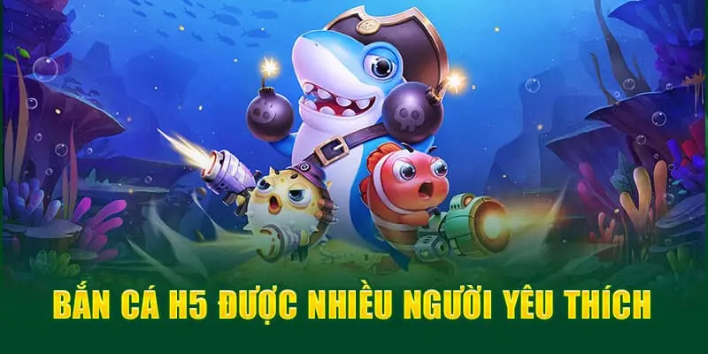 Lý do khiến bắn cá h5 được ưa chuộng